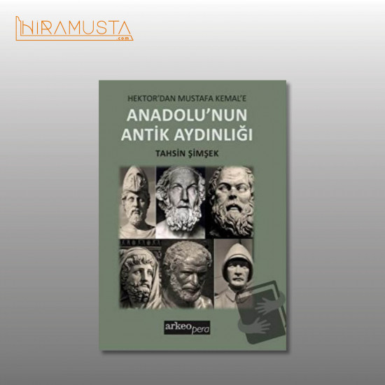 Hektor'dan Mustafa Kemal'e Anadolu'nun Antik Aydınlığı - Tahsin Şimşek