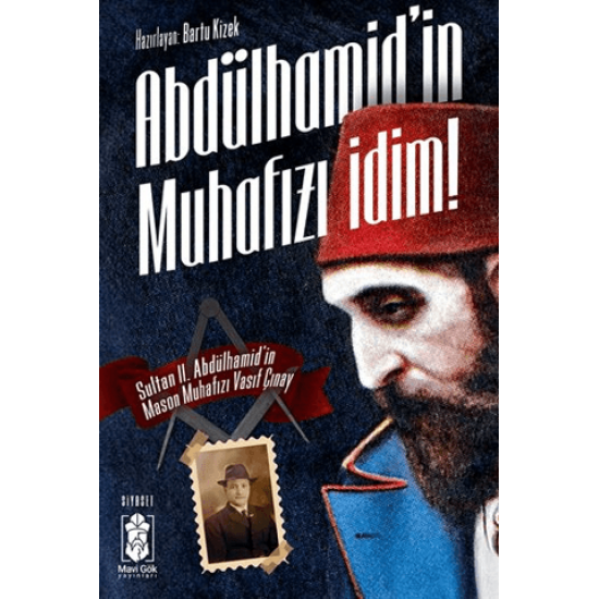 Abdülhamid'in Muhafızı İdim: Sultan II. Abdülhamid'in Mason Muhafızı Vasıf Çınay