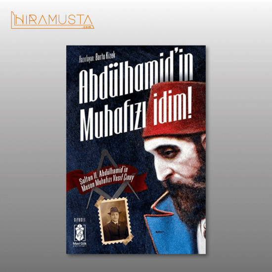 Abdülhamid'in Muhafızı İdim: Sultan II. Abdülhamid'in Mason Muhafızı Vasıf Çınay