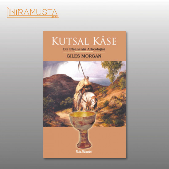 KUTSAL KÂSE: Bir Efsanenin Arkeolojisi - Giles Morgan
